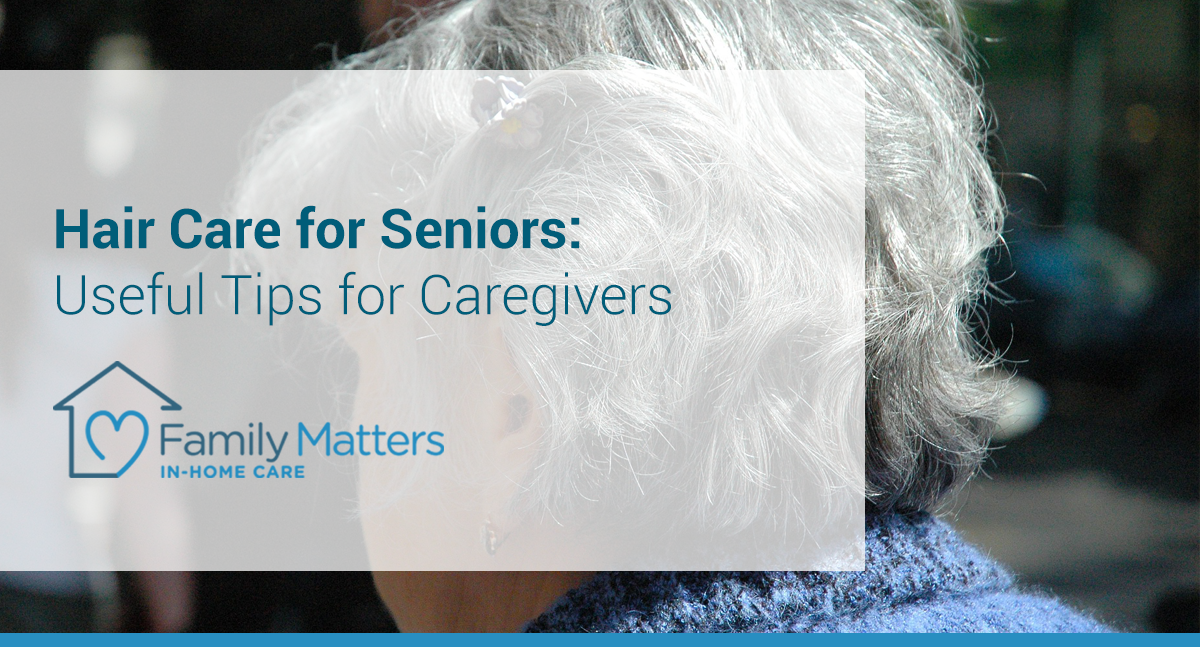 Hair Care for Seniors: Useful Tips for Caregivers | Family Matters