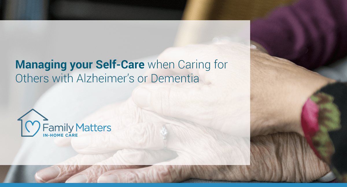 Managing Your Self-Care When Caring For Others With Alzheimer’s Or Dementia
