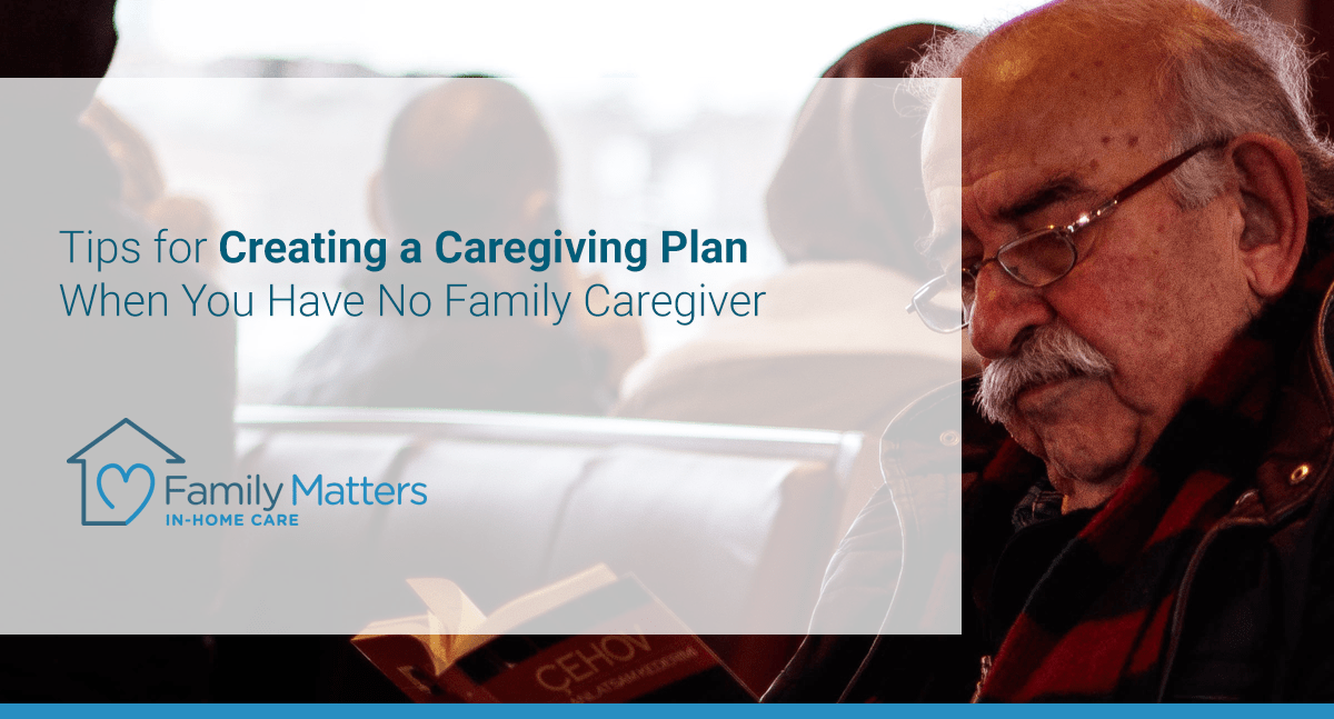 Tips For Creating A Caregiving Plan When You Have No Family Caregiver