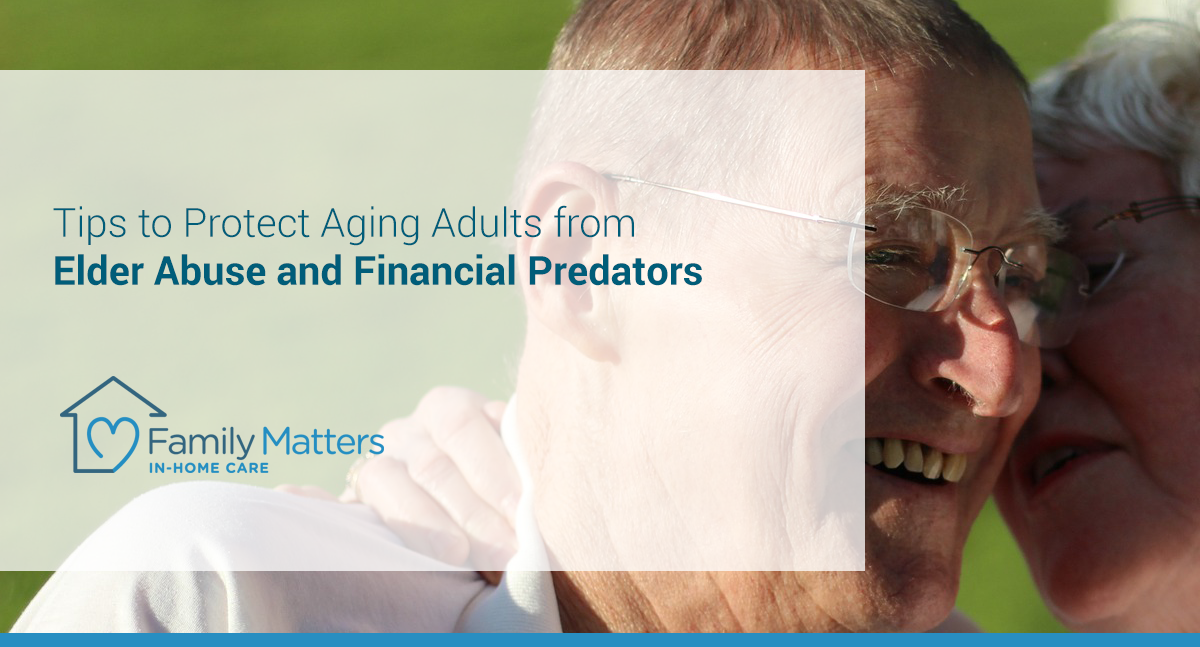 Tips To Protect Aging Adults From Elder Abuse And Financial Predators