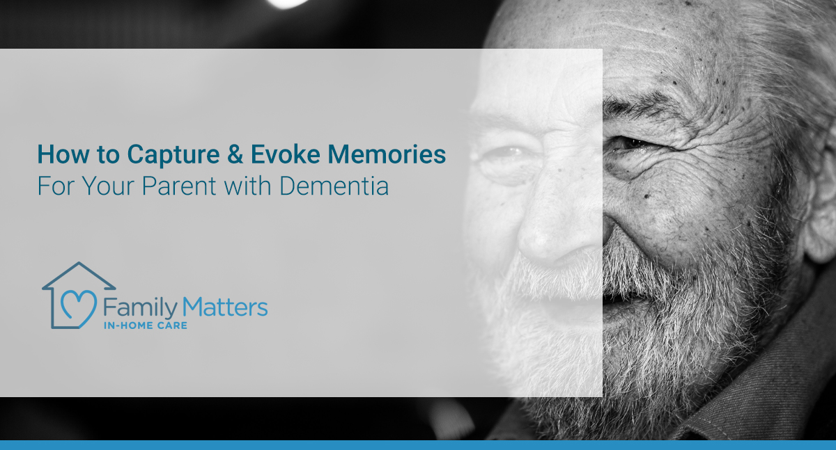 How To Capture & Evoke Memories For Your Parent With Dementia