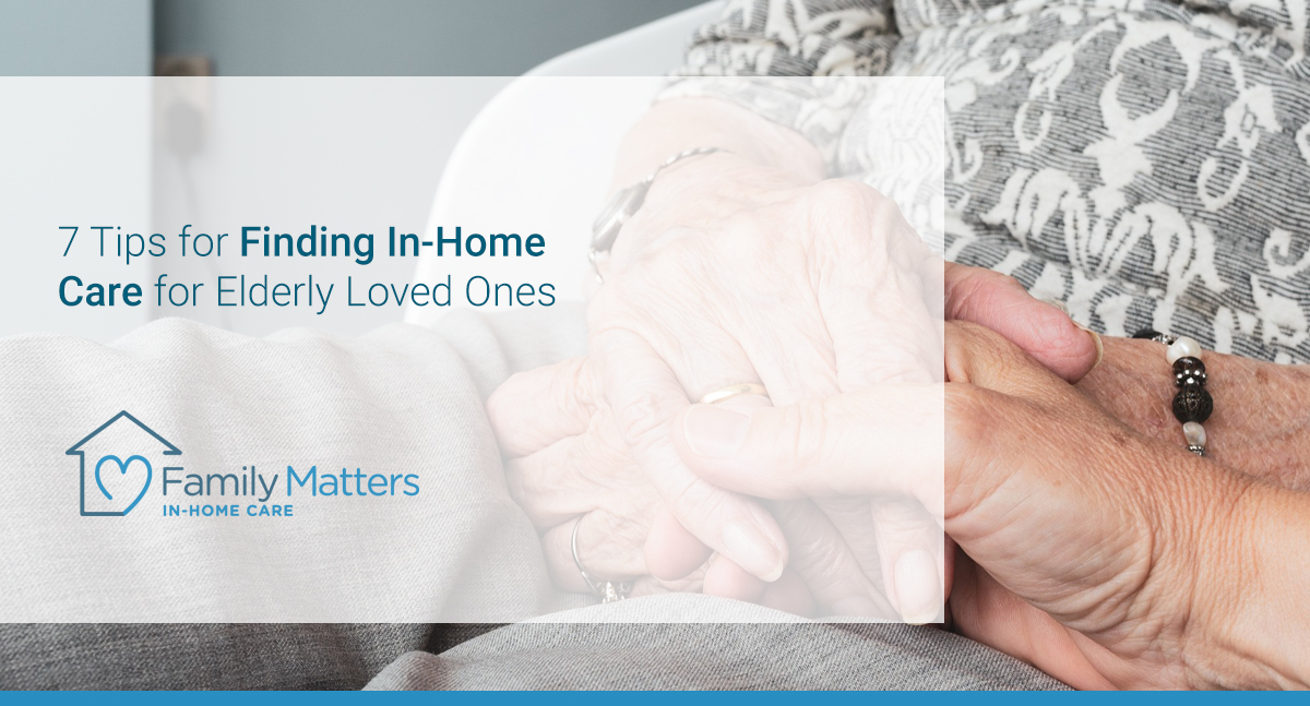 7 Tips For Finding In-Home Care For Elderly Loved Ones