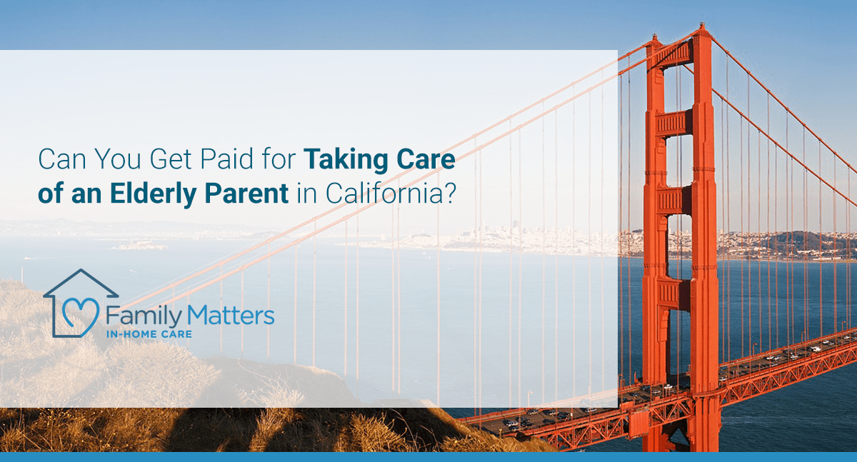 Can You Get Paid For Taking Care Of An Elderly Parent In California?