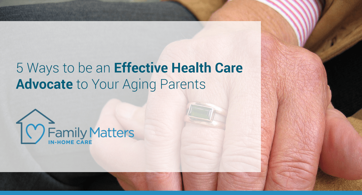 5 Ways To Be An Effective Health Care Advocate To Your Aging Parents