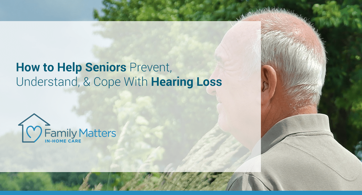 How To Help Seniors Prevent, Understand, & Cope With Hearing Loss