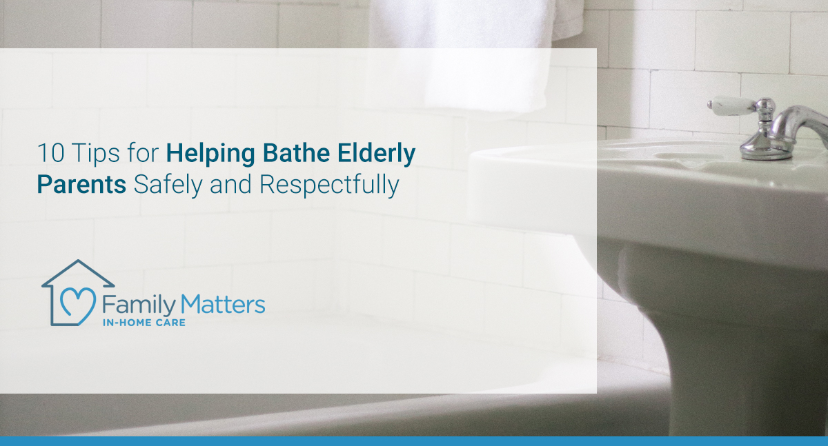 10 Tips For Helping Bathe Elderly Parents Safely And Respectfully