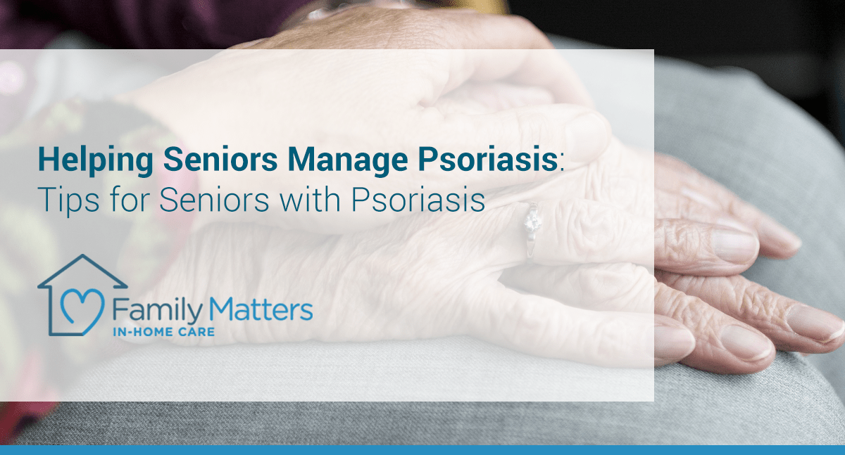 Helping Seniors Manage Psoriasis: Tips For Seniors With Psoriasis