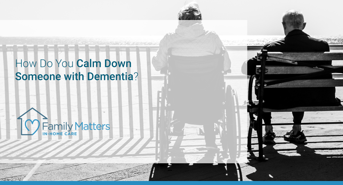 How Do You Calm Down Someone With Dementia?