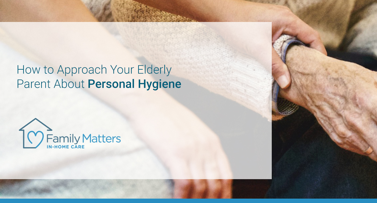 How To Approach Your Elderly Parent About Personal Hygiene