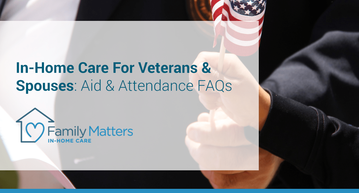 In-Home Care For Veterans & Spouses: Aid & Attendance FAQs