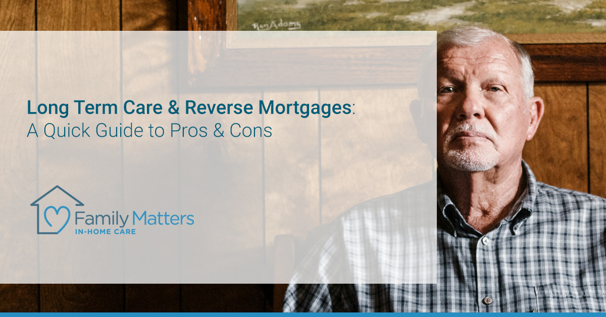 Long Term Care & Reverse Mortgages: The Pros & Cons Of Using One To In Place