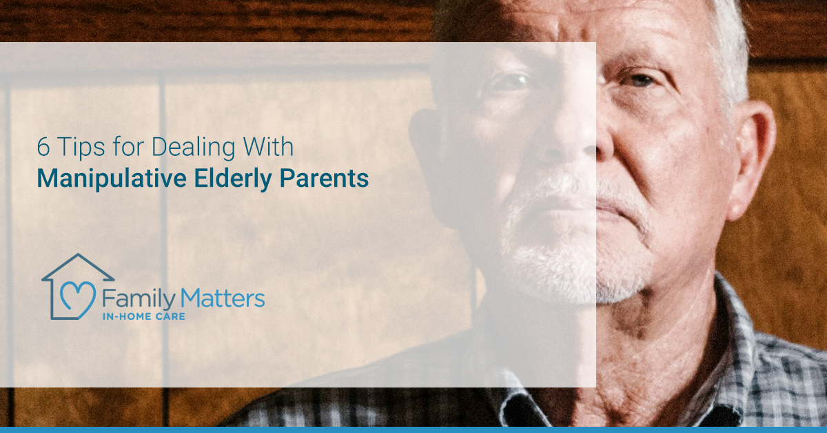 6 Tips For Dealing With Manipulative Elderly Parents