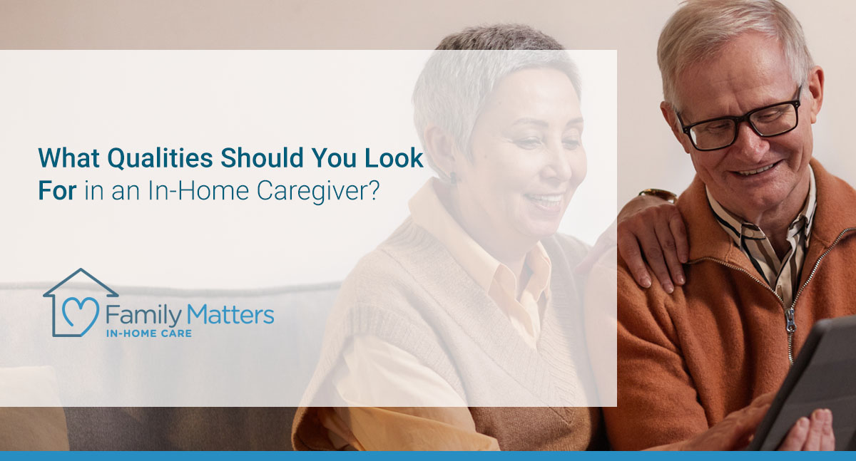 What Qualities Should You Look For In An In-Home Caregiver?