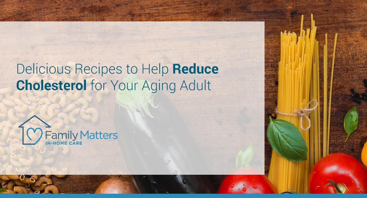 Delicious Recipes To Help Reduce Cholesterol For Your Aging Adult