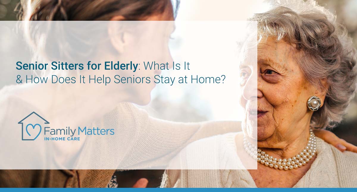 Senior Sitters For Elderly What Is It How Does It Help Seniors Stay 