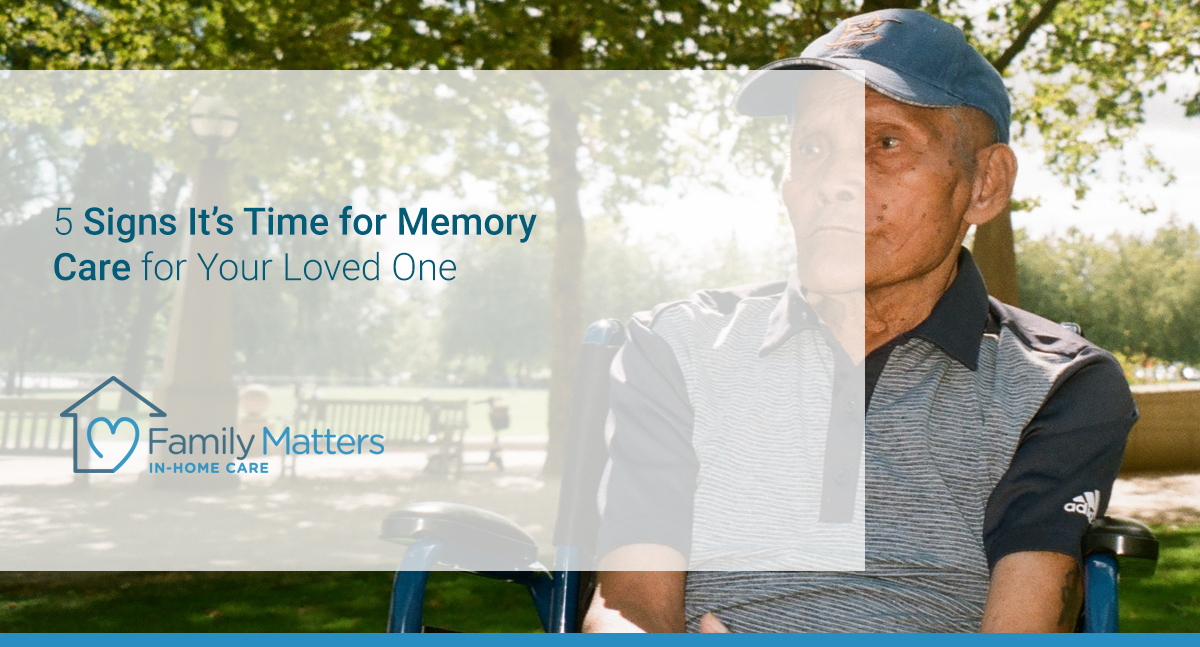 5 Signs It’s Time For Memory Care For Your Loved One