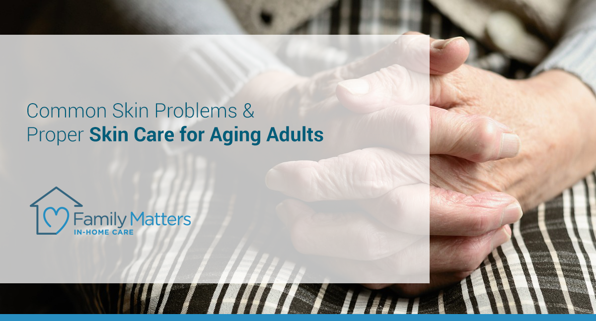 Common Skin Problems & Proper Skin Care For Aging Adults
