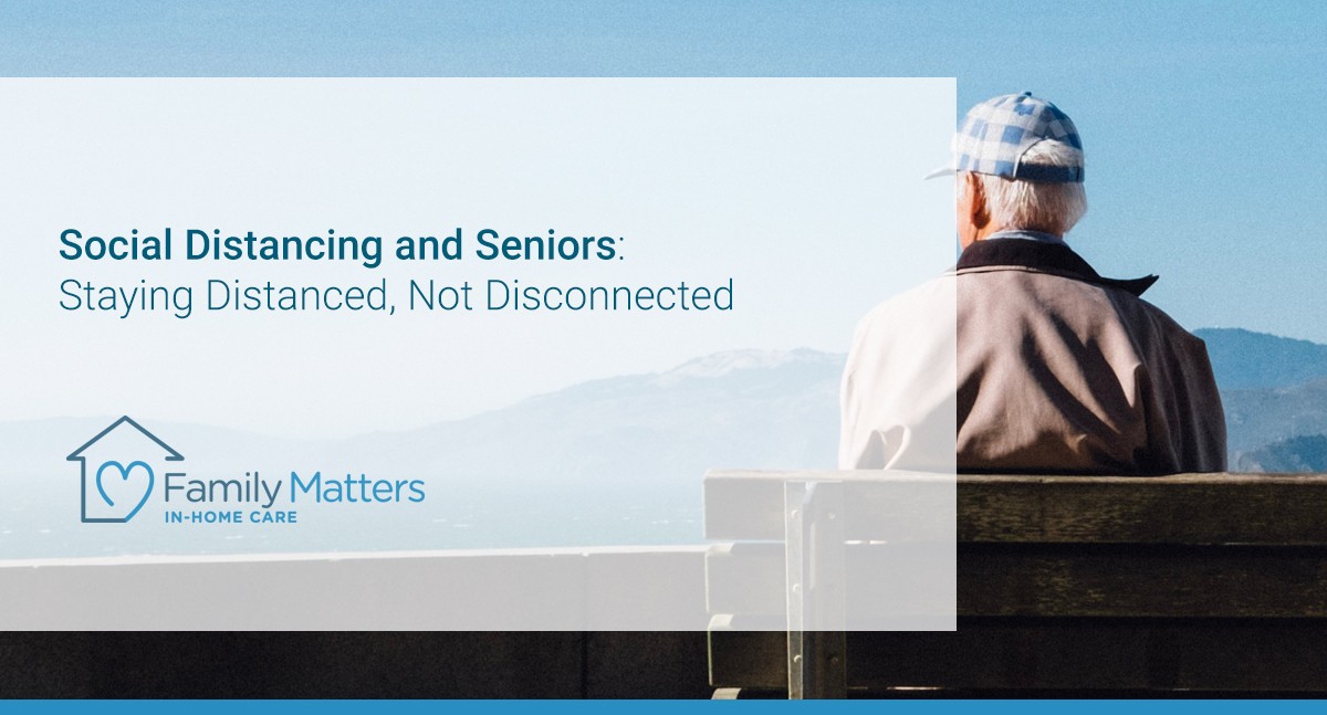 Social Distancing And Seniors: Staying Distanced, Not Disconnected