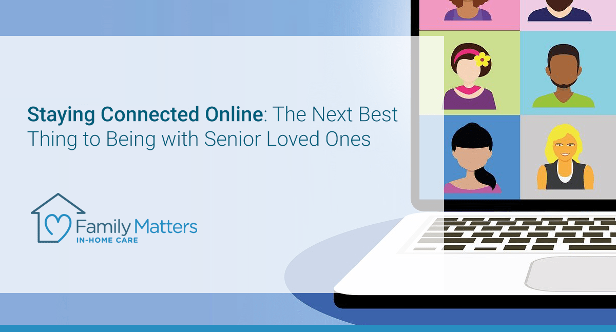 Staying Connected Online: The Next Best Thing To Being With Senior Loved Ones