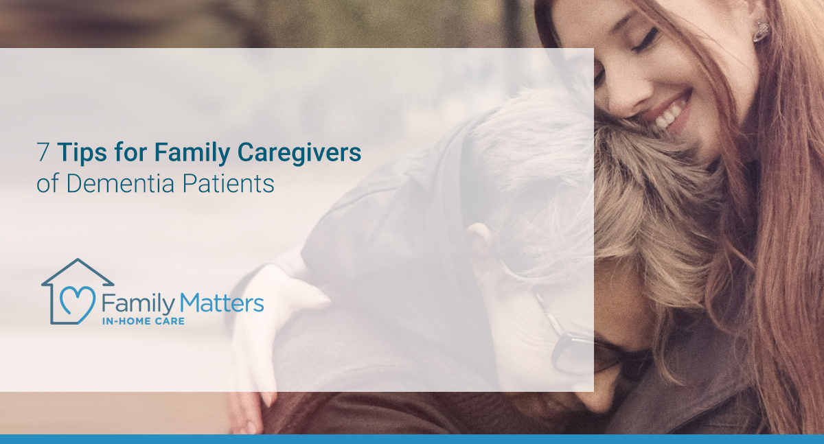 7 Tips For Family Caregivers Of Dementia Patients