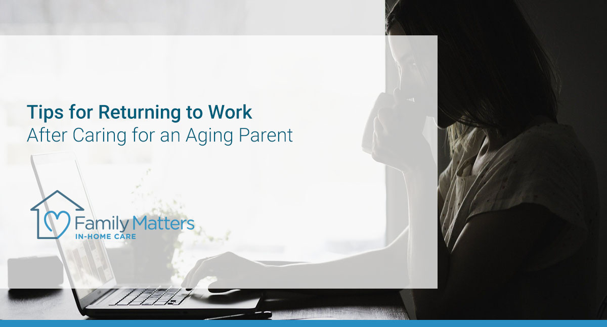 Tips For Returning To Work After Caring For An Aging Parent