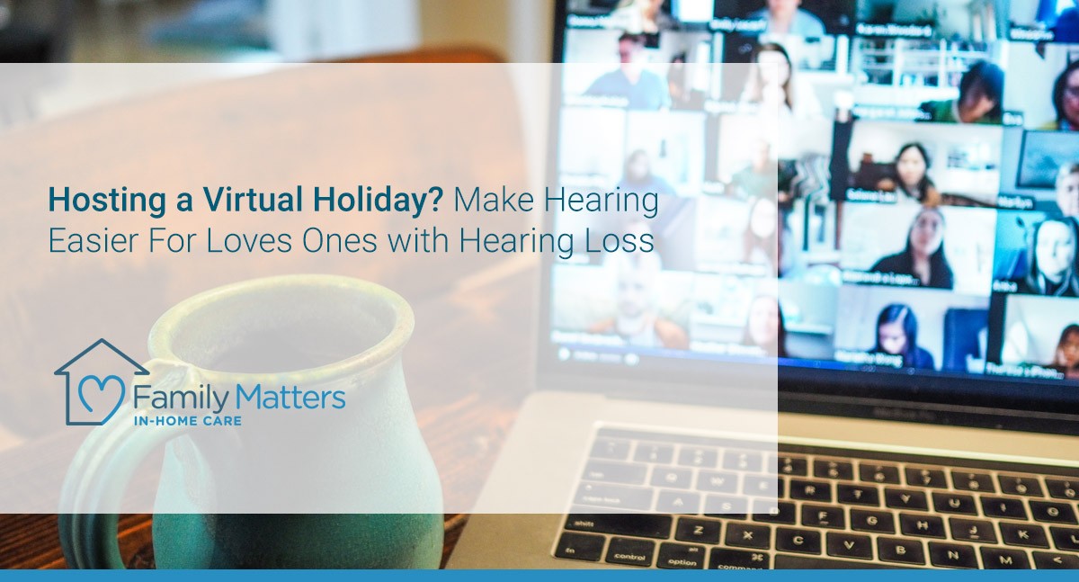 Hosting A Virtual Holiday? Make Hearing Easier For Loves Ones With Hearing Loss