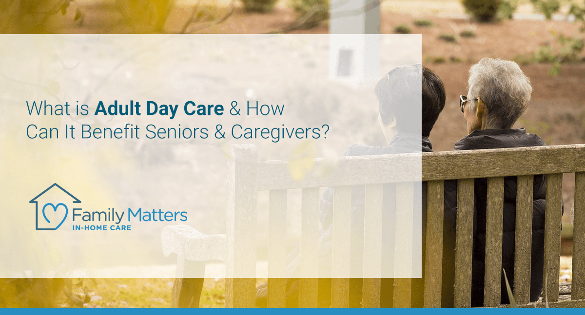 What Is Adult Day Care & How Can It Benefits Seniors & Caregivers?