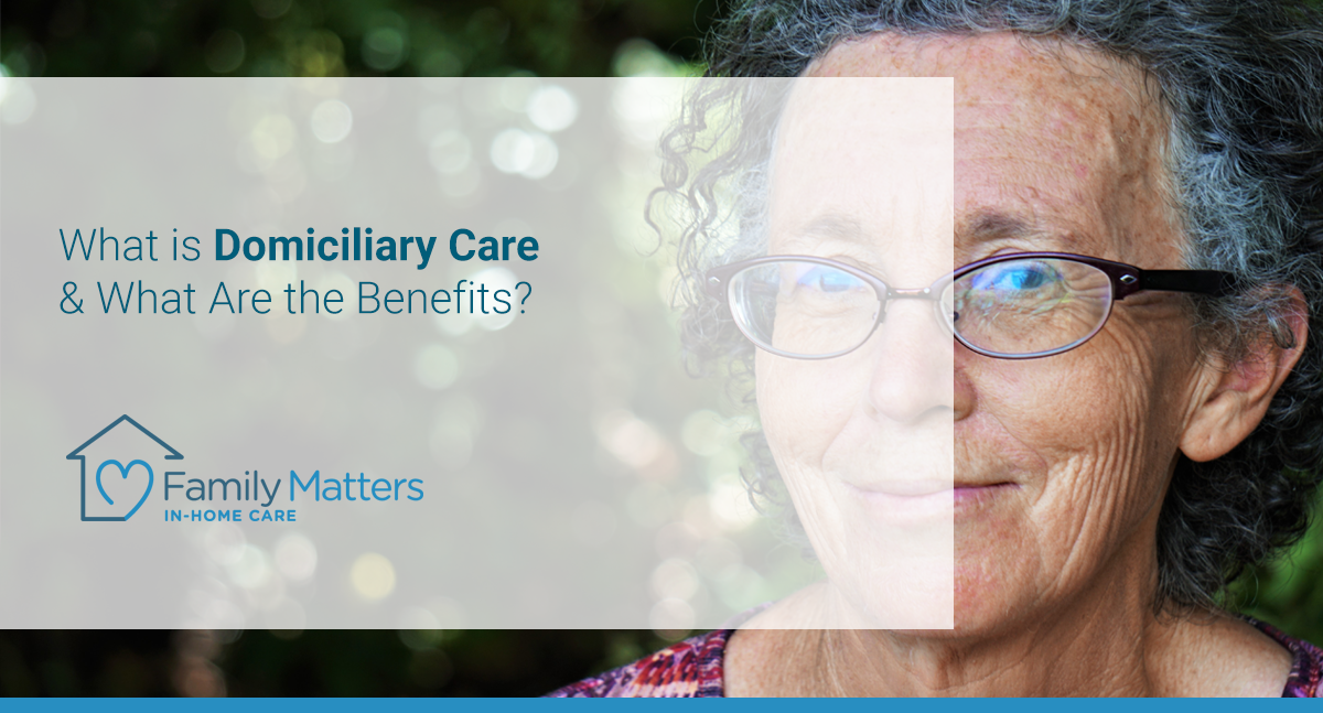 What Is Domiciliary Care & What Are The Benefits?