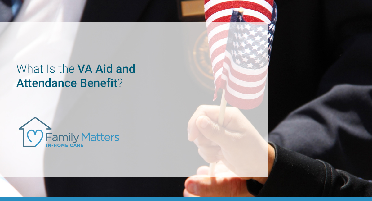 What Is the VA Aid and Attendance Benefit? Family Matters