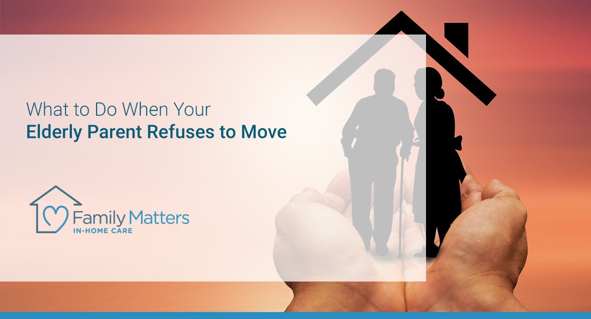 what-to-do-when-your-elderly-parent-refuses-to-move-family-matters