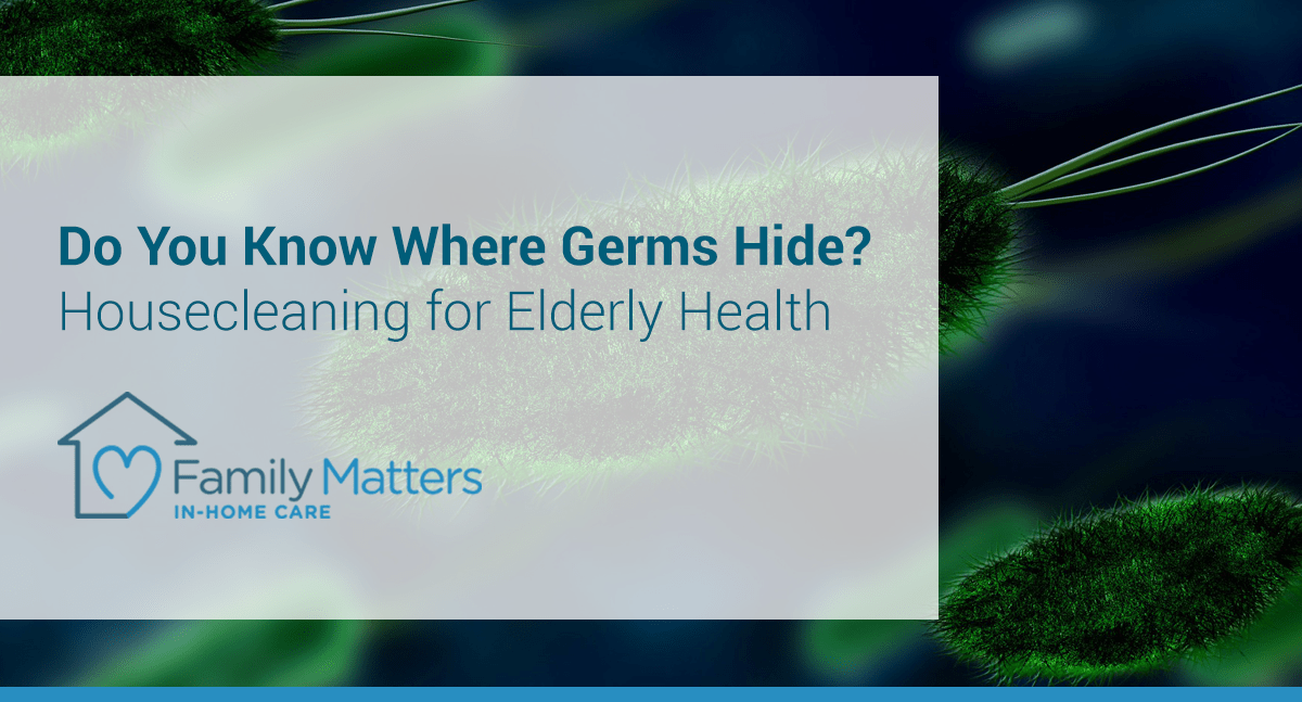 Do You Know Where Germs Hide? Housecleaning For Elderly Health